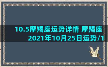 10.5摩羯座运势详情 摩羯座2021年10月25日运势/10.5摩羯座运势详情 摩羯座2021年10月25日运势-我的网站